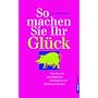 So machen Sie Ihr Gl�ck. Wie Sie mit vier einfachen Strategien zum Gl�ckspilz werden