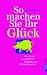 So machen Sie Ihr Glück. Wie Sie mit vier einfachen Strategien zum Glückspilz werden.