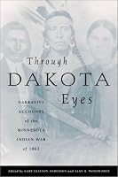 Through Dakota Eyes: Narrative Accounts Of The Minnesota Indian War Of 1863