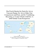 The World Market for Parts for Air or Vacuum Pumps, for Air or Other Gas Compressors and Fans, and for Ventilating, Recycling, or Cooker Hoods with Fan: A 2004 Global Trade Perspective