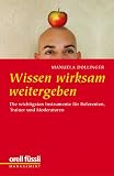 Wissen wirksam weitergeben: Die wichtigsten Instrumente für Referenten, Trainer und Moderatoren