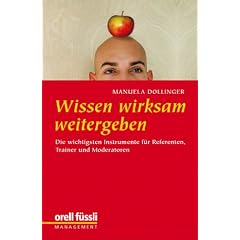 Wissen wirksam weitergeben: Die wichtigsten Instrumente f�r Referenten, Trainer und Moderatoren