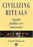 Civilizing Rituals: Inside Public Art Museums (Re Visions : Critical Studies in the History and Theory of Art) Civilizing Rituals: Inside Public Art Museums (Re Visions : Critical Studies in the History and Theory of Art)
