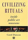 Civilizing Rituals: Inside Public Art Museums (Re Visions : Critical Studies in the History and Theory of Art)