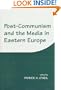 Post-Communism and the Media in Eastern Europe