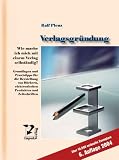 Verlagsgr�ndung: Wie mache ich mich mit einem Verlag selbst�ndig? Grundlagen und Praxistipps f�r die Herstellung von B�chern, elektronischen Produkten und Zeitschriften