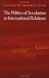 The Politics of Secularism in International Relations (Princeton Studies in International History and Politics)