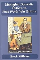 Managing Domestic Dissent in First World War Britain, 1914-1918 (British Politics and Society)