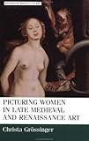 Picturing women in late medieval and renaissance art (Manchester Medieval Studies MUP)