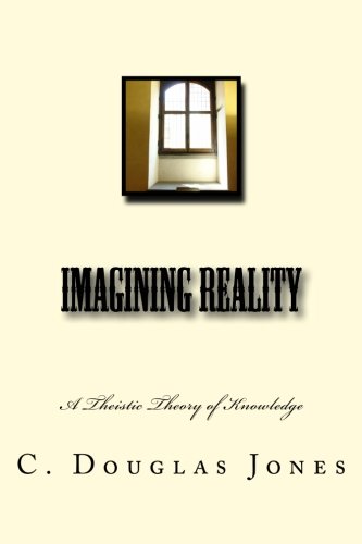 Imagining Reality: A Theory of Knowledge for the Arts & Sciences (Volume 1), by C. Douglas Jones