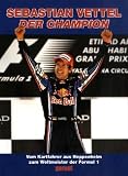 Sebastian Vettel Der Champion: Vom Kartfahrer aus Heppenheim zum Weltmeister der Formel 1 - -
