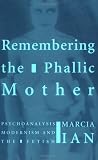 Remembering the Phallic Mother
 Psychoanalysis
 Modernism and the Fetish,
Marcia Ian
