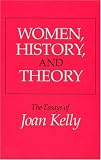 Women, History and Theory: Essays of Joan Kelly (Women in Culture & Society)