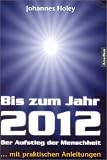 Bis zum Jahr 2012. Der Aufstieg der Menschheit (...mit praktischen Anleitungen) - Johannes Holey