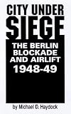 City Under Siege: The Berlin Blockade and Airlift, 1948-1949
