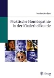 Praktische Hom&ouml;opathie in der Kinderheilkunde: Die wichtigsten Arzneien und ihre Symptome f&uuml;r jede Diagnose auf einen Blick - Mit Dosierungs- und Potenzangabe - Norbert Enders