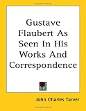 Gustave Flaubert as Seen in His Works and Correspondence