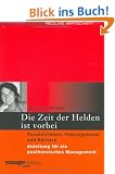 Die Zeit der Helden ist vorbei: Pers�nlichkeit, F�hrungskunst und Karriere. Anleitung f�r ein postheroisches Management