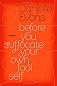 Before You Suffocate Your Own Fool Self