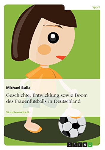 Geschichte, Entwicklung sowie Boom des Frauenfußballs in Deutschland (German Edition)