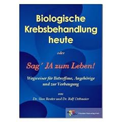 Biologische Krebsbehandlung heute. Oder: Sag' JA zum Leben. Ein Wegweiser f�r Betroffene, Angeh�rige und zur Vorbeugung