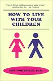 How to Live With Your Children: A Guide for Parents Using a Positive Approach to Child Behavior