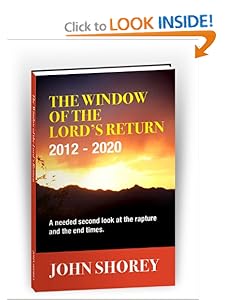 The Window of the Lord's Return 2012-2020 (A needed second look at the Rapture and the End Times) John Shorey