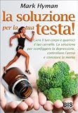 La soluzione per la tua testa! Cura il corpo e guarisci il tuo cervello. La soluzione per sconfiggere depressione, controllare l'ansia e stimolare la mente