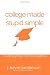 College Made Stupid Simple: A guide to getting more than a diploma