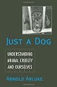 Just a Dog: Understanding Animal Cruelty and Ourselves (Animals, Culture, and Society)