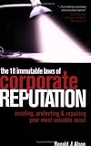 The 18 Immutable Laws of Corporate Reputation: Creating, Protecting, and Repairing Your Most Valuable Asset