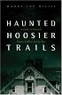 Haunted Hoosier Trails: A Guide to Indiana's Famous Folklore Spooky Sites (Haunted Heartland Series)