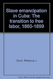 Slave emancipation in Cuba : the transition to free labor, 1860-1899