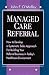 Managed Care Referral: How to Develop a Systematic Sales Approach for Building Your Referral Business in Today's Healthcare Environment