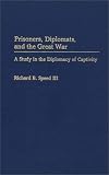 Prisoners, Diplomats, and the Great War: A Study in the Diplomacy of Captivity (Contributions in Military Studies)