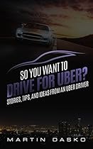 So You Want to Drive For Uber?: Stories, Tips, and Ideas From an Uber Driver So You Want to Drive For Uber?: Stories, Tips, and Ideas From an Uber Driver