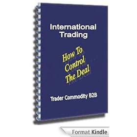 How To Control The Deal: Learn How to Control Every Aspect of the International Commodity Trading Deal Using the End Buyers Money