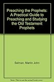 Preaching the prophets : a practical guide to preaching and studying the Old Testament prophets