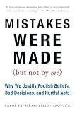 Mistakes Were Made (But Not by Me): Why We Justify Foolish Beliefs, Bad Decisions, and Hurtful Acts