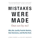 Mistakes Were Made (But Not by Me): Why We Justify Foolish Beliefs, Bad Decisions, and Hurtful Acts