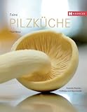 Feine Pilzk&uuml;che: Mit Profitipps, Schritt-f&uuml;r-Schritt-Rezepten und Warenkunde - Thuri Maag