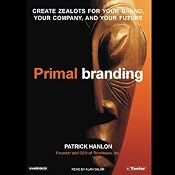 Primal Branding: Create Zealots for Your Brand, Your Company, and Your Future | [Patrick Hanlon]