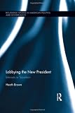 Lobbying the New President: Interests in Transition (Routledge Research in American Politics and Governance)