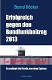 Erfolgreich gegen den Rundfunkbeitrag 2013: So gelingt die Flucht aus dem System - Bernd H&ouml;cker