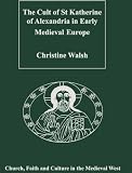 The Cult of St Katherine of Alexandria in Early Medieval Europe (Church, Faith and Culture in the Medieval West)