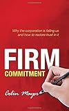 Firm commitment : why the corporation is failing us and how to restore trust in it