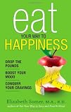 Eat Your Way To Happiness: 10 Diet Secrets to Improve Your Mood, Curb Cravings and Keep the Pounds Off