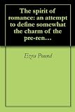 The spirit of romance: an attempt to define somewhat the charm of the pre-renaissance literature of Latin Europe