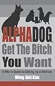 AlphaDog, Get The Bitch You Want: A Man's Guide to Dating, by a Woman