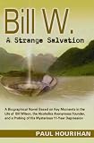 Bill W. A Strange Salvation: A Biographical Novel Based on Key Moments in the Life of Bill Wilson
